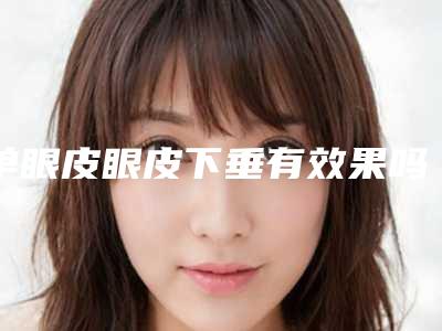 单眼皮眼皮下垂有效果吗，多少钱