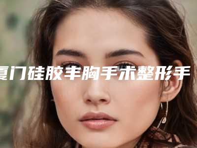厦门硅胶丰胸手术整形手术不适人群