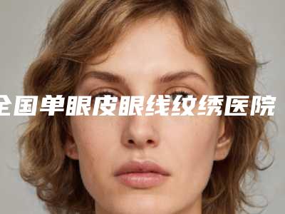 全国单眼皮眼线纹绣医院排名榜top20强公立私立五五分-性价比超高哦