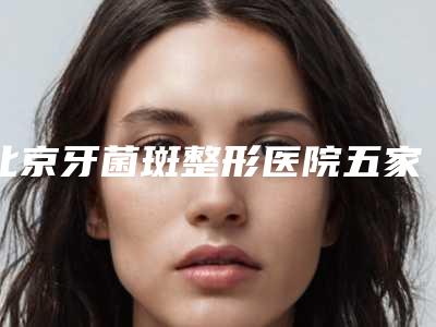北京牙菌斑整形医院五家正规资料已备好，供您选择,北京鑫美口腔诊所名气大