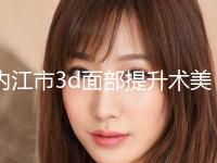 内江市3d面部提升术美容科价格表曝光(2024年3月均价为：24513元）