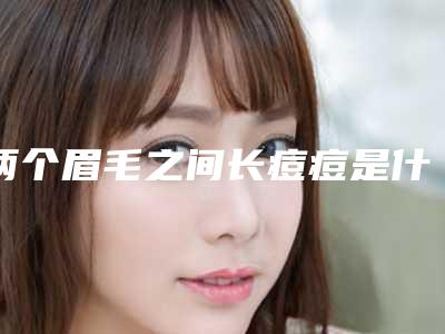 两个眉毛之间长痘痘是什么原因痘痘反复长是什么原因