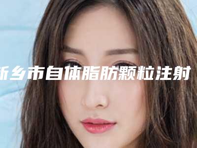 新乡市自体脂肪颗粒注射丰面颊术整形医院(原阳王子闺秀美容三强争霸_看你选哪个)