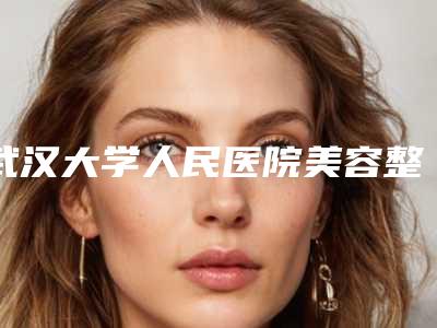 武汉大学人民医院美容整形科好不-推荐叶青松医生,张周文医生