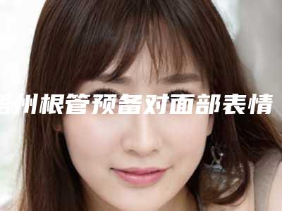 梧州根管预备对面部表情有什么影响吗