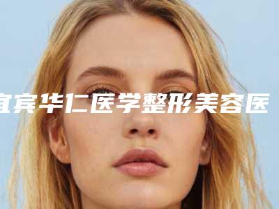 宜宾华仁医学整形美容医院费用表明细2025全面公开附激光去除胳膊肘黑色素沉淀案例