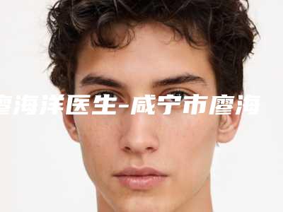廖海洋医生-咸宁市廖海洋整形专家医疗实力可赞