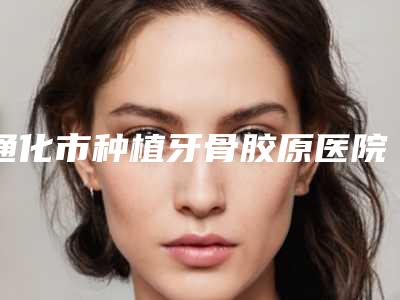 通化市种植牙骨胶原医院上榜清单前十官宣（通化祥玉口腔实力稳中求胜）