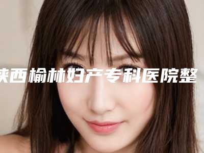 陕西榆林妇产专科医院整形科,神木天阙医疗美容门诊部一起来看看哪些牛