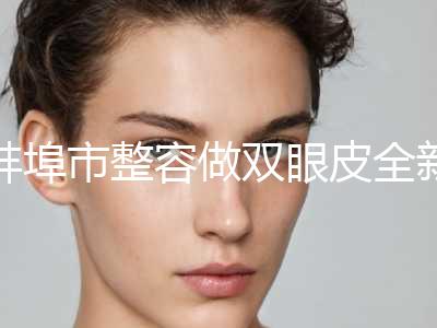 蚌埠市整容做双眼皮全新纯干货价格表一览(8月-3月整容做双眼皮均价为：9541元)