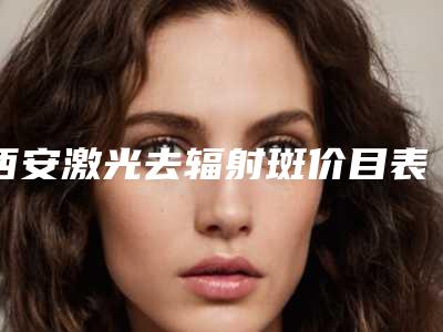 西安激光去辐射斑价目表是多少(2025年09月激光去辐射斑均价为：4483元)