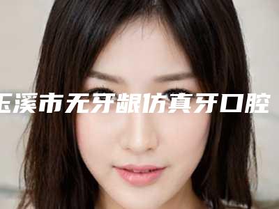 玉溪市无牙龈仿真牙口腔医生在榜清单前十强技术实力对比