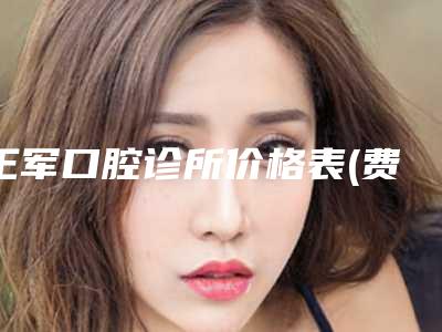 王军口腔诊所价格表(费用)2025版正式一览附根管治疗加上牙冠案例
