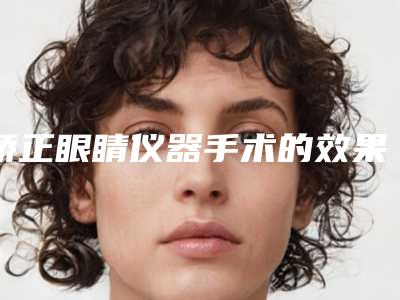 矫正眼睛仪器手术的效果是否是永久的呢