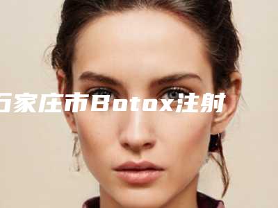 石家庄市Botox注射去法令纹2025价格(目)表全面更新-均价Botox注射去法令纹17408元
