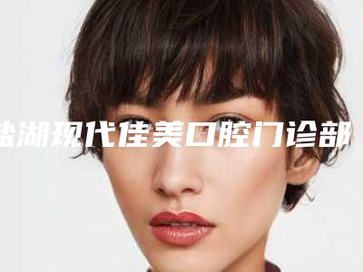 盐湖现代佳美口腔门诊部价目表价目详细曝光一览