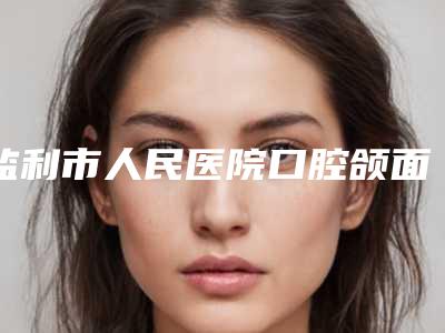 监利市人民医院口腔颌面外科好吗-价格(价目)表_含手术