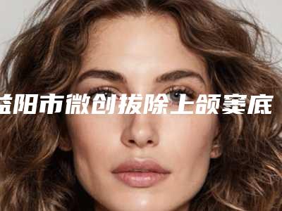 益阳市微创拔除上颌窦底埋伏智齿医生上榜名单前七_涉及多样化项目-益阳市易平良口腔医生