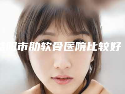 益阳市肋软骨医院比较好的正规的有哪些-益阳市人民医院整形外科实力出圈