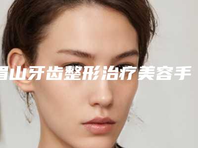 眉山牙齿整形治疗美容手术要花多少钱