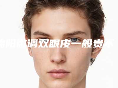 绵阳微调双眼皮一般贵不贵