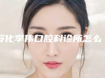 绥化李伟口腔科诊所怎么样-价格价位表隆重发布
