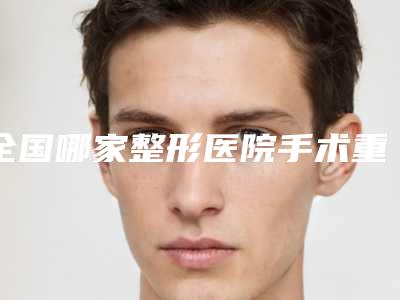 全国哪家整形医院手术重睑修复比较好：手术重睑修复医院前50名公开