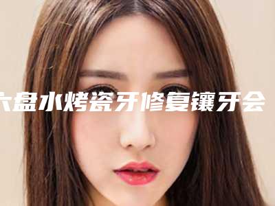 六盘水烤瓷牙修复镶牙会产生风险吗
