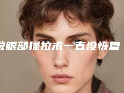 做眼部提拉术一直没恢复!眼部提拉手术后遗症