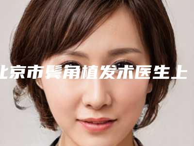 北京市鬓角植发术医生上榜清单前五_上榜均为实力口碑评选-褚万立医生多数人选择