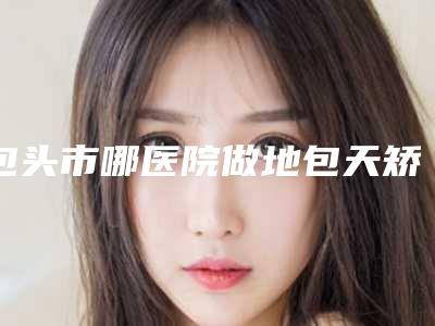 包头市哪医院做地包天矫正手术手术哪家靠谱安全-地包天矫正手术手术价格和效果