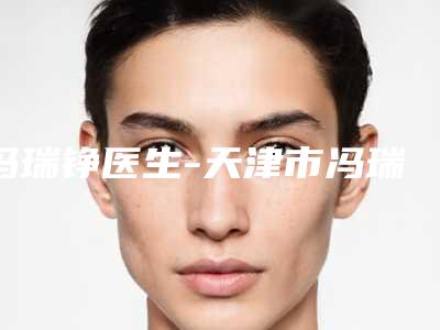 冯瑞铮医生-天津市冯瑞铮医生眼睛眼袋能夺得榜前三