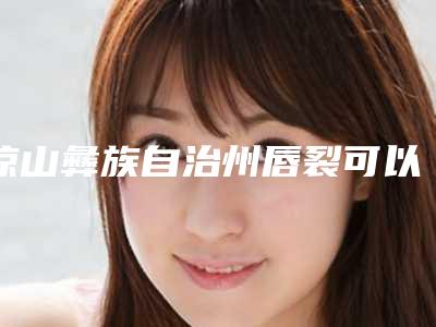 凉山彝族自治州唇裂可以修复医院在榜名单前10口碑曝光(西昌百龄医疗美容品牌连锁技术_设备领先)