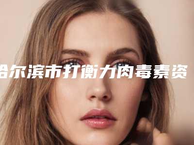 哈尔滨市打衡力肉毒素资质-实力-医疗技术PK-排名靠前哈尔滨市整形医院