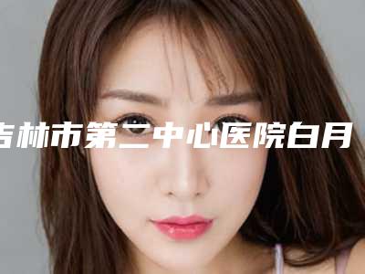 吉林市第二中心医院白月影整形医生价格表(费用)实力强劲样样精
