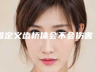 固定义齿桥体会不会伤害眼部