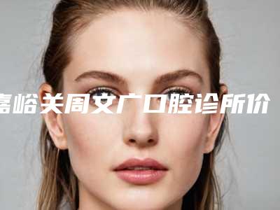 嘉峪关周文广口腔诊所价格价位表医生介绍_参考附透明隐形矫正案例