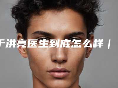 于洪亮医生到底怎么样|眼袋去手术|附山东淄博阳光整形美容医院价格(收费标准)