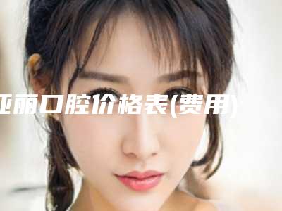 亚丽口腔价格表(费用)展示_热门项目分享-微创种牙案例
