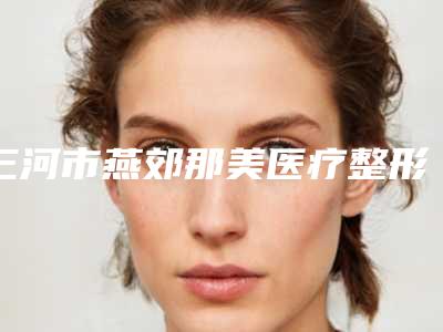 三河市燕郊那美医疗整形整形价格收费表全新一览-面部上提手术案例