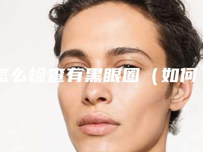 怎么检查有黑眼圈（如何判断有没有黑眼圈）