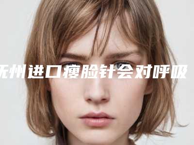 抚州进口瘦脸针会对呼吸有影响吗