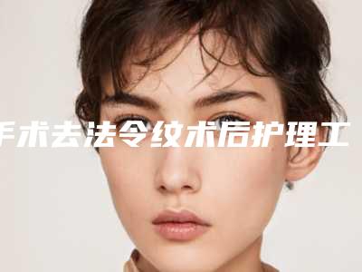 手术去法令纹术后护理工作该如何做