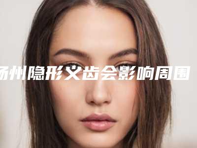 扬州隐形义齿会影响周围皮肤吗