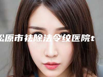 松原市祛除法令纹医院top10强强榜盘点总结-松原至美医疗美容诊所实力口碑出众~