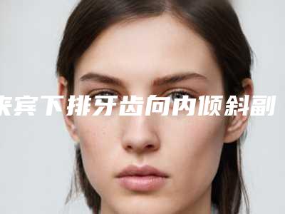 来宾下排牙齿向内倾斜副作用如何避免