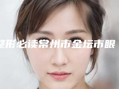 整形必读常州市金坛市眼睛内双做双眼皮价目(格)表收费明细