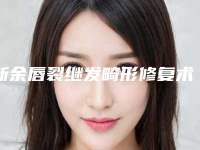 新余唇裂继发畸形修复术后会影响面部表情吗