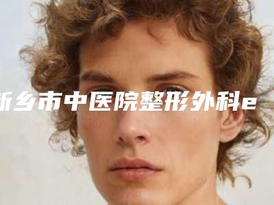新乡市中医院整形外科e光脱腿毛效果真的这么神奇吗