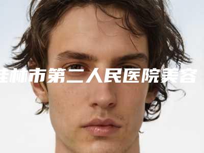 桂林市第二人民医院美容科,桂林市第五人民医院技术口碑一对一了解
